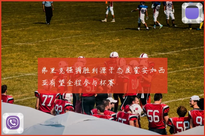 弗里克强调胜利源于态度霍安加西亚有望全程参与杯赛