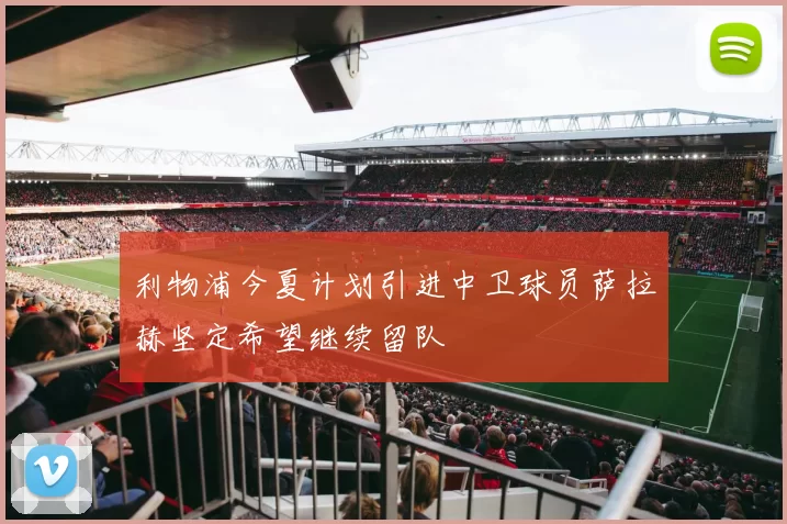 利物浦今夏计划引进中卫球员萨拉赫坚定希望继续留队