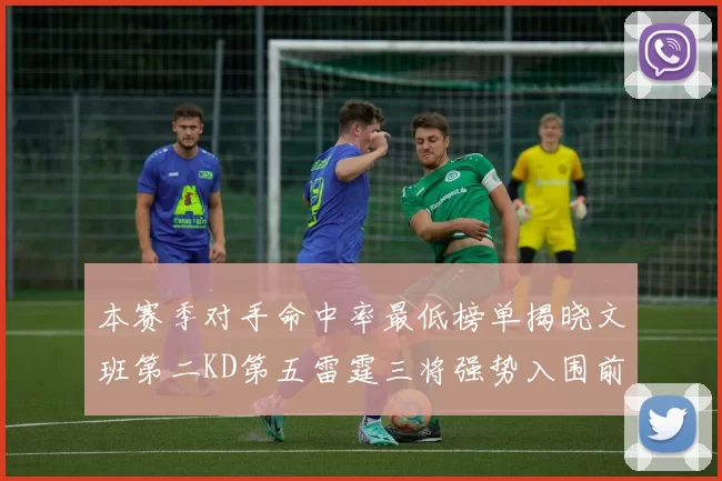 本赛季对手命中率最低榜单揭晓文班第二KD第五雷霆三将强势入围前十